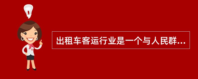 出租车客运行业是一个与人民群众紧密联系的（）行业与人民生活息息相关。