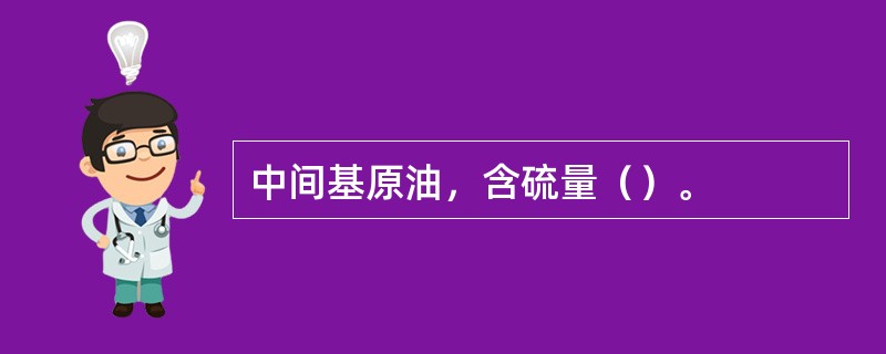 中间基原油，含硫量（）。