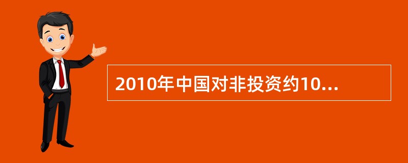 2010年中国对非投资约10亿美元，投资存量超过（）亿美元