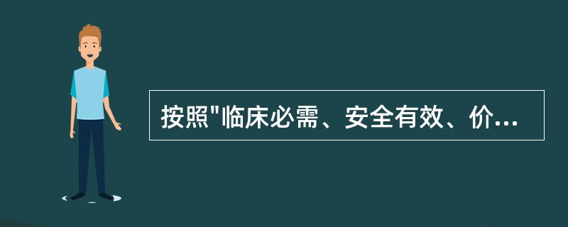 按照"临床必需、安全有效、价格合理、使用方便、市场能保证供应"的原则遴选的为（）