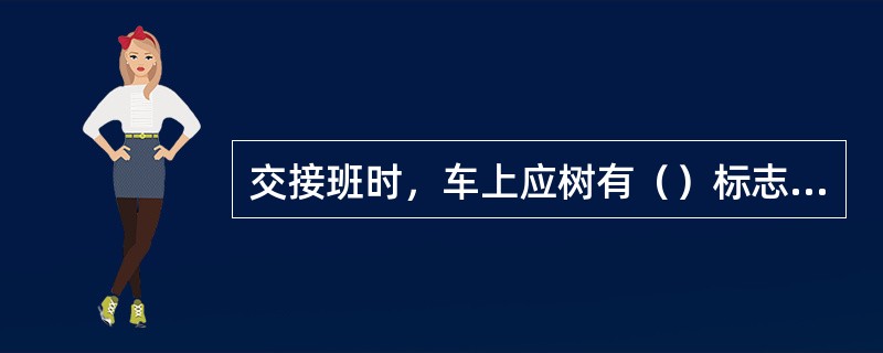 交接班时，车上应树有（）标志牌。