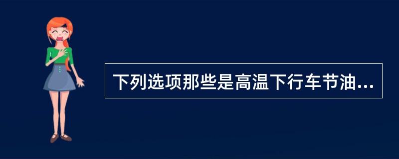 下列选项那些是高温下行车节油的主要措施（）.