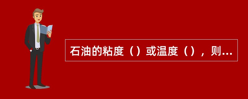 石油的粘度（）或温度（），则流动性好，反之则差。