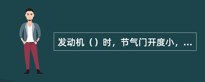 发动机（）时，节气门开度小，汽缸充气量少，残余废气相对增加，所以需要较浓的混合气