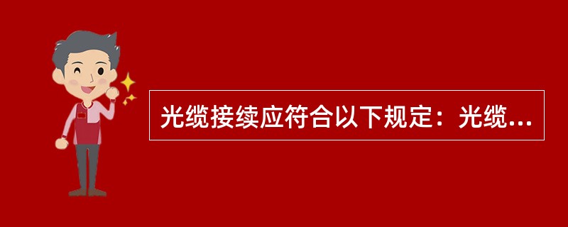 光缆接续应符合以下规定：光缆接续前应核对光缆程式、接头位置并根据接头预留长度的要