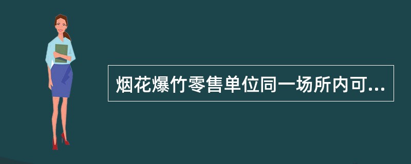 烟花爆竹零售单位同一场所内可以经营其他产品。