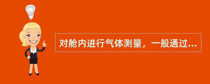 对舱内进行气体测量，一般通过（）。