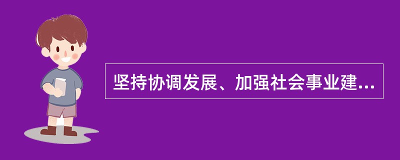 坚持协调发展、加强社会事业建设是构建社会主义和谐社会的基本原则。