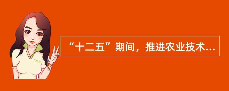 “十二五”期间，推进农业技术集成化、劳动过程机械化、（）.