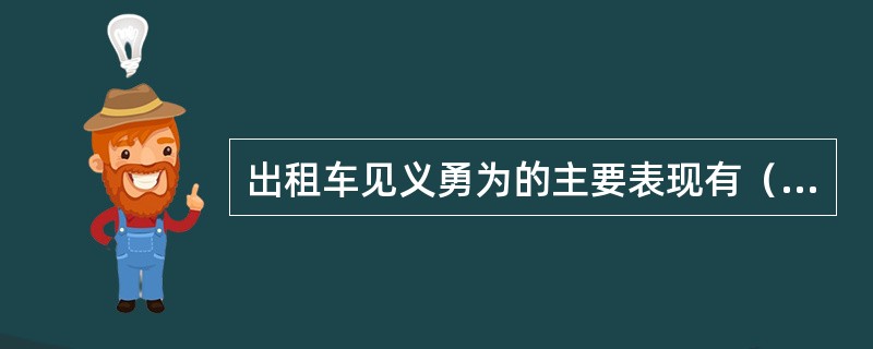 出租车见义勇为的主要表现有（）。