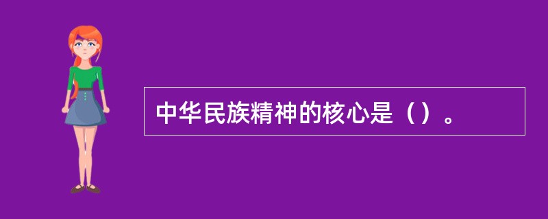 中华民族精神的核心是（）。