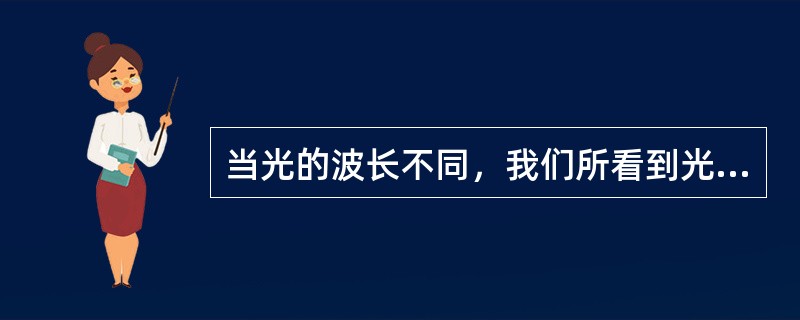 当光的波长不同，我们所看到光的颜色（）。