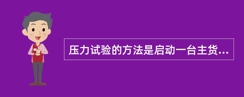 压力试验的方法是启动一台主货油泵从货油舱中吸油后送到甲板洗舱管路再通过（）同到该