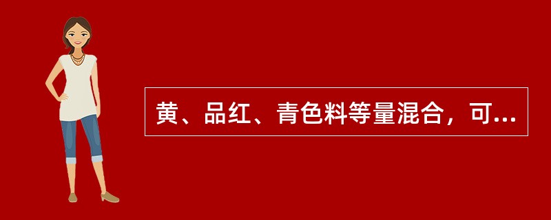 黄、品红、青色料等量混合，可以得到（）。