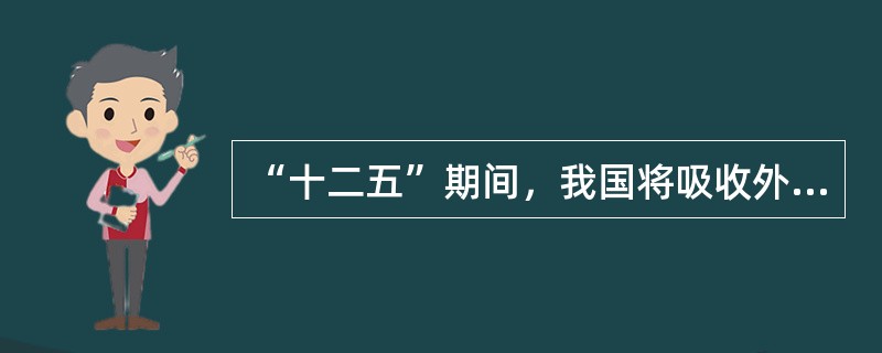 “十二五”期间，我国将吸收外资和对外投资上采取（）。