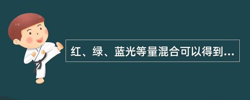 红、绿、蓝光等量混合可以得到（）。