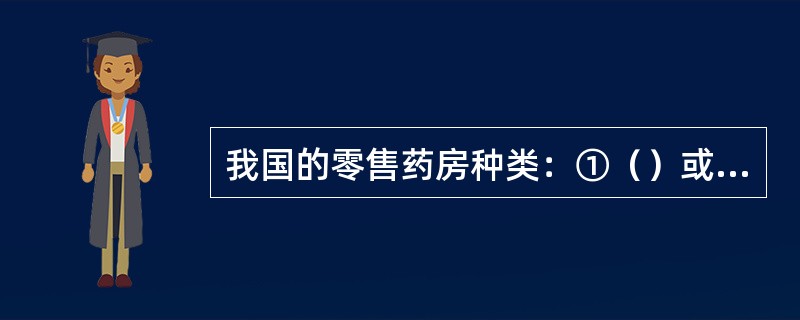 我国的零售药房种类：①（）或零售连锁企业；②特殊零售药店；③经营中药饮片的零售药