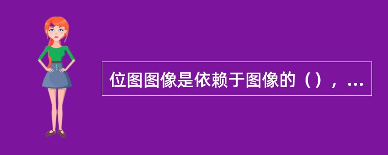 位图图像是依赖于图像的（），所包含的像素数是（）的。