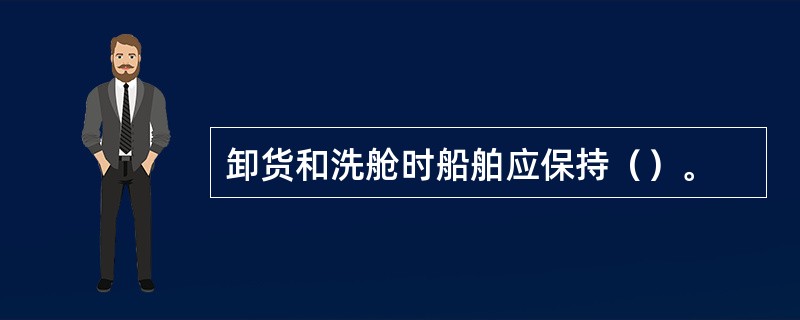 卸货和洗舱时船舶应保持（）。