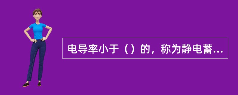 电导率小于（）的，称为静电蓄集性油类。