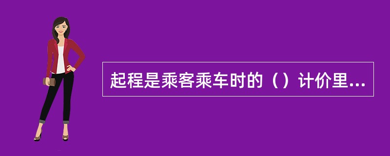 起程是乘客乘车时的（）计价里程。