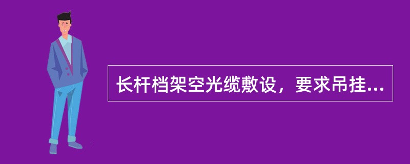 长杆档架空光缆敷设，要求吊挂光缆后长杆档内的光缆垂度高于整个线路。