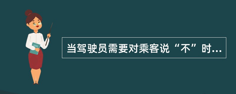 当驾驶员需要对乘客说“不”时，应掌握的语言技巧是（）.