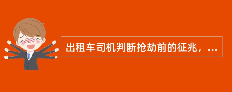 出租车司机判断抢劫前的征兆，下列（）为抢劫前征兆。