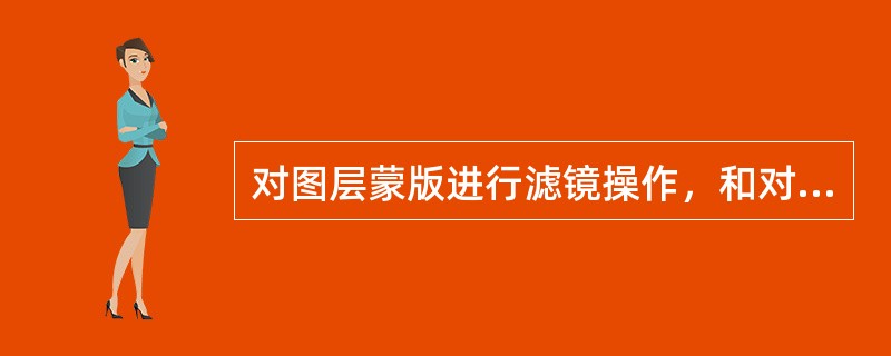 对图层蒙版进行滤镜操作，和对图层进行滤镜操作，其效果是一样的。