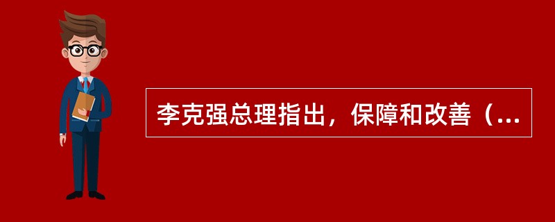 李克强总理指出，保障和改善（）是政府工作的出发点和落脚点。