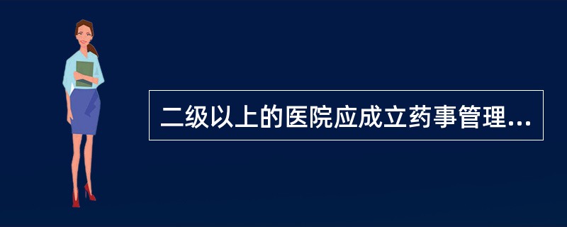 二级以上的医院应成立药事管理委员会，其他医疗机构可成立药事管理组。药事管理委员会