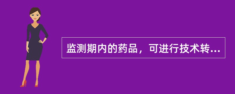 监测期内的药品，可进行技术转让，通知药品检验所进行检验。（）