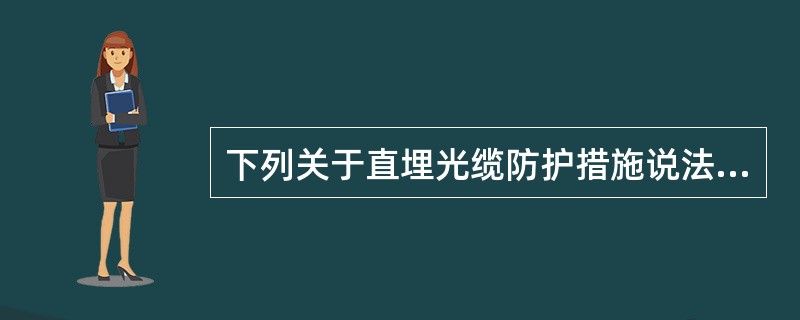 下列关于直埋光缆防护措施说法正确的是：（）