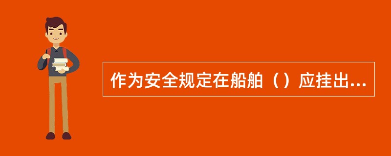 作为安全规定在船舶（）应挂出正在进行原油洗舱标志牌。