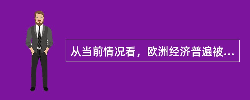 从当前情况看，欧洲经济普遍被认为充满了（）风险。