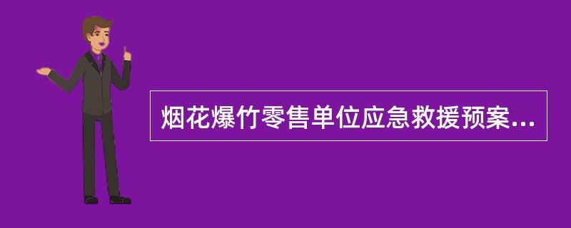 烟花爆竹零售单位应急救援预案应包括（）。