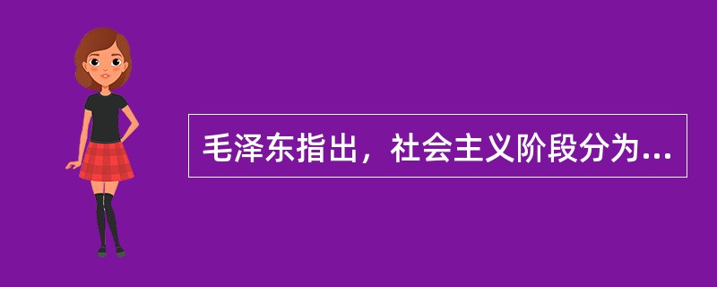 毛泽东指出，社会主义阶段分为两个阶段，其中第二个阶段是（）。