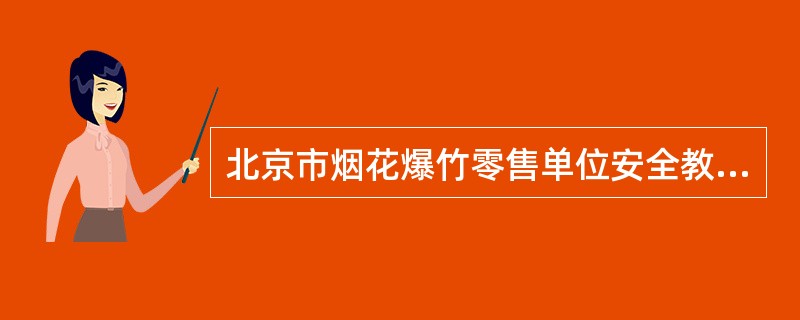 北京市烟花爆竹零售单位安全教育培训所需资金，由（）予以保证。
