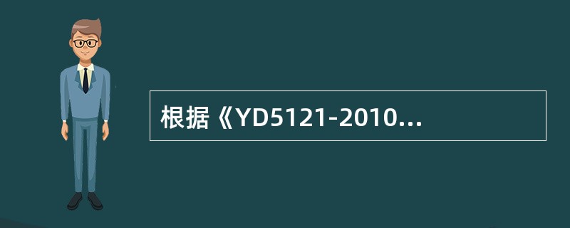 根据《YD5121-2010通信线路工程验收规范》在中、轻负荷区新建的通信线路8