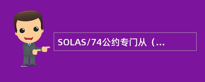 SOLAS/74公约专门从（）的角度出发。