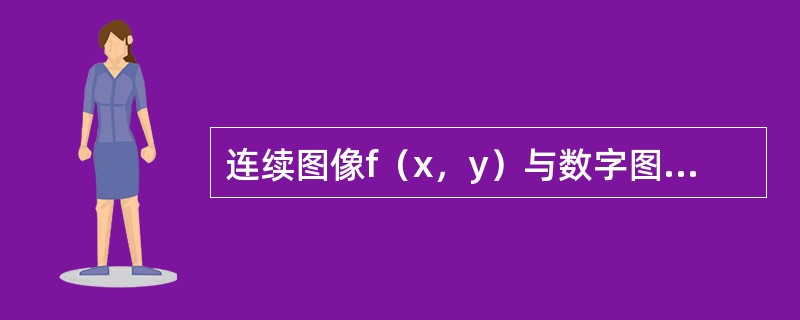 连续图像f（x，y）与数字图像I（r，c）中各量的含义是什么？它们有何联系和区别