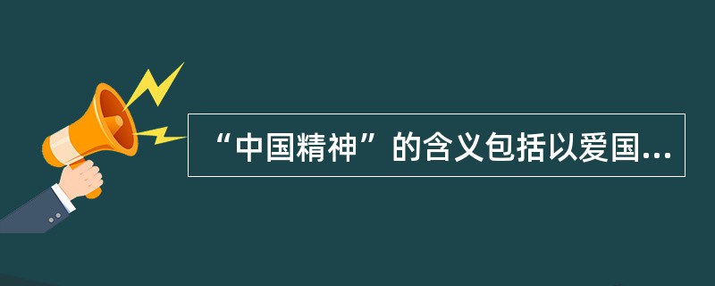 “中国精神”的含义包括以爱国主义为核心的时代精神和以改革创新为核心的民族精神。