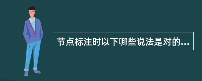 节点标注时以下哪些说法是对的（）