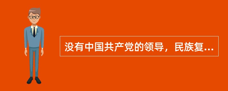 没有中国共产党的领导，民族复兴必然是空想。