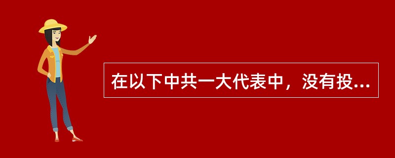 在以下中共一大代表中，没有投敌叛党的是（）。