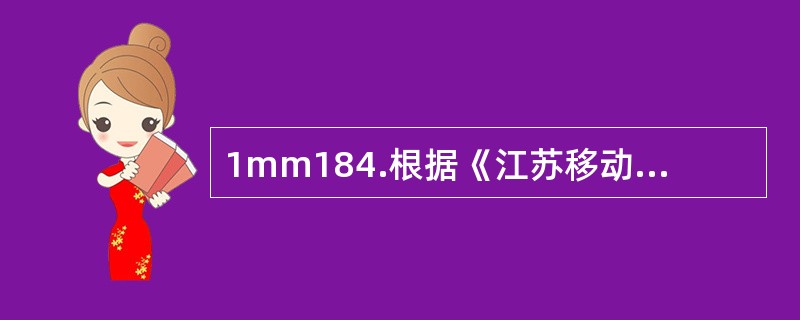 1mm184.根据《江苏移动机房安全管理实施细则》机房的电缆竖井和穿线孔洞必须进