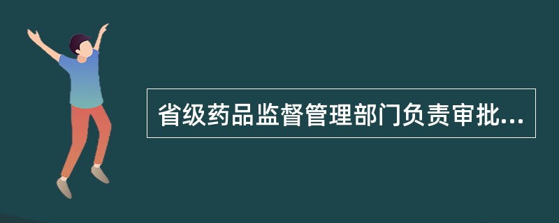 省级药品监督管理部门负责审批（）