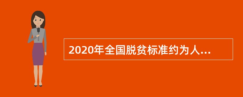 2020年全国脱贫标准约为人均纯收入（）元。