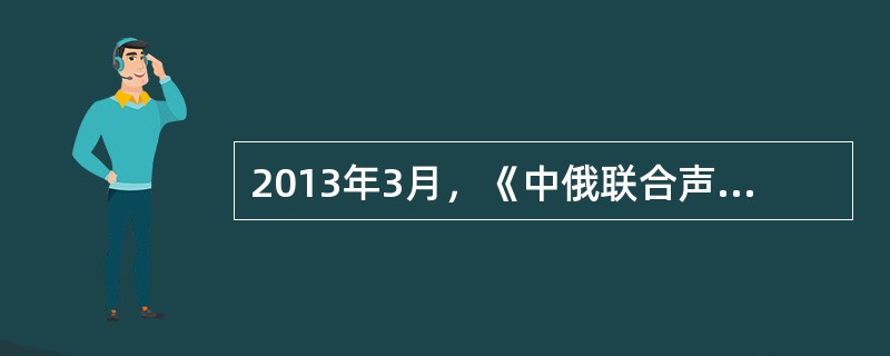 2013年3月，《中俄联合声明》达成的共识中的一个任务是（）：