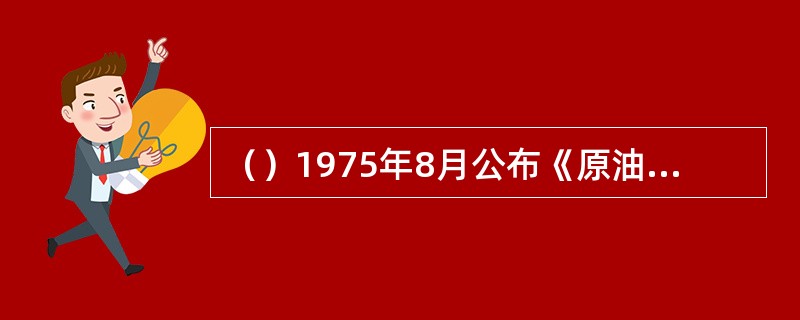 （）1975年8月公布《原油洗舱和卸货安全指导书》作标准允许国内船上采用原油洗舱